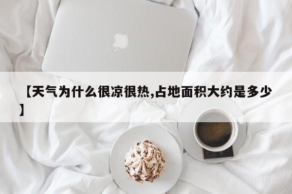 【天气为什么很凉很热,占地面积大约是多少】