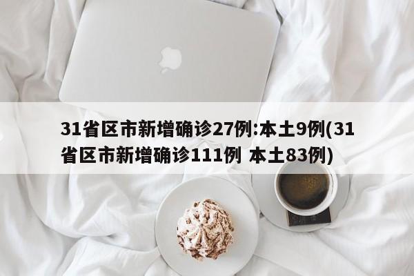 31省区市新增确诊27例:本土9例(31省区市新增确诊111例 本土83例)