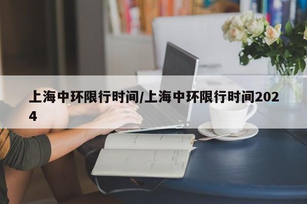 上海中环限行时间/上海中环限行时间2024