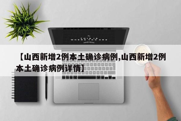 【山西新增2例本土确诊病例,山西新增2例本土确诊病例详情】