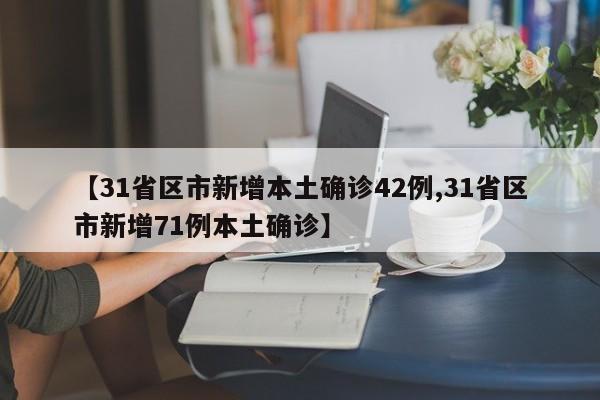 【31省区市新增本土确诊42例,31省区市新增71例本土确诊】