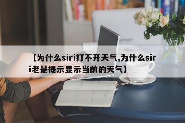 【为什么siri打不开天气,为什么siri老是提示显示当前的天气】