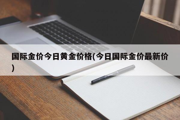 国际金价今日黄金价格(今日国际金价最新价)