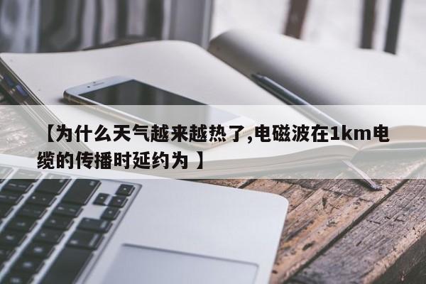【为什么天气越来越热了,电磁波在1km电缆的传播时延约为 】