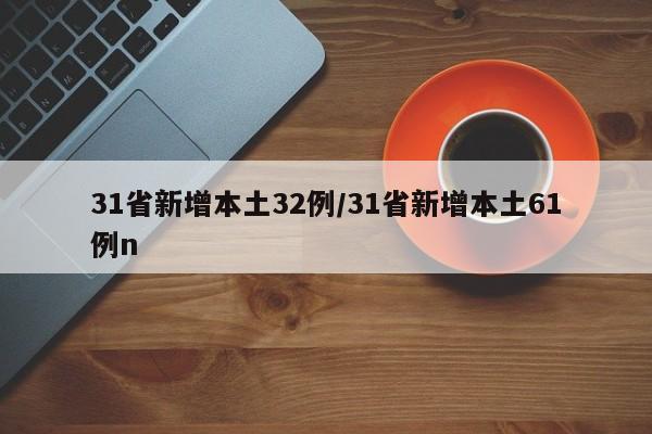31省新增本土32例/31省新增本土61例n
