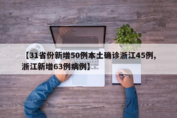 【31省份新增50例本土确诊浙江45例,浙江新增63例病例】