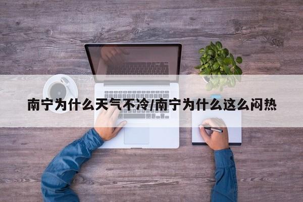 南宁为什么天气不冷/南宁为什么这么闷热