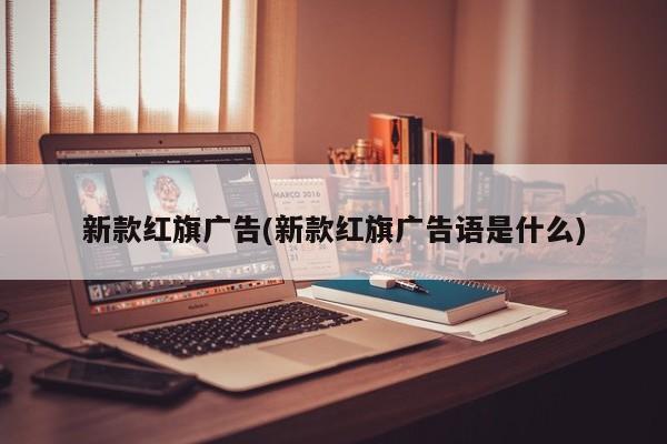 新款红旗广告(新款红旗广告语是什么)