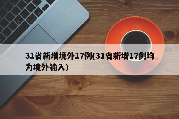 31省新增境外17例(31省新增17例均为境外输入)
