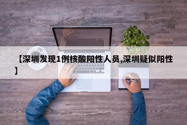 【深圳发现1例核酸阳性人员,深圳疑似阳性】