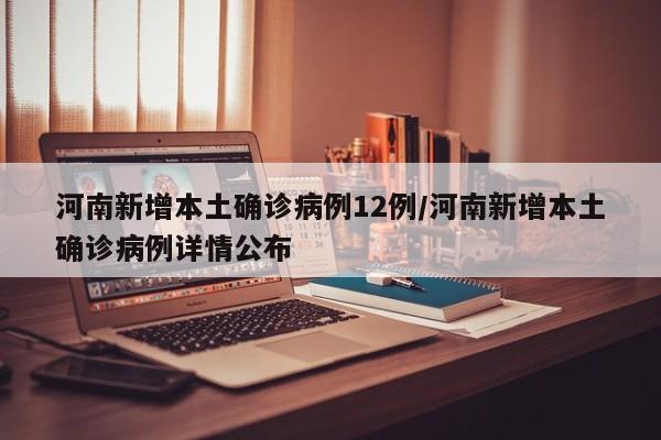 河南新增本土确诊病例12例/河南新增本土确诊病例详情公布