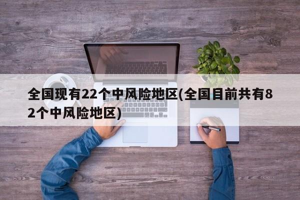 全国现有22个中风险地区(全国目前共有82个中风险地区)