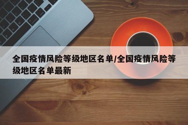 全国疫情风险等级地区名单/全国疫情风险等级地区名单最新
