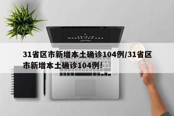 31省区市新增本土确诊104例/31省区市新增本土确诊104例!