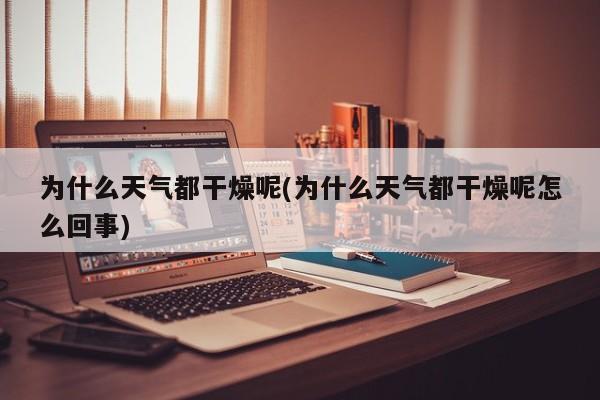 为什么天气都干燥呢(为什么天气都干燥呢怎么回事)