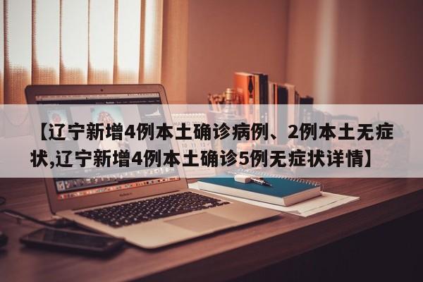 【辽宁新增4例本土确诊病例、2例本土无症状,辽宁新增4例本土确诊5例无症状详情】