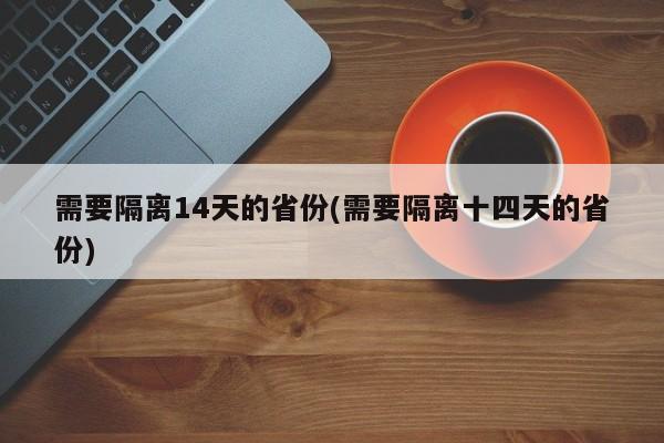 需要隔离14天的省份(需要隔离十四天的省份)