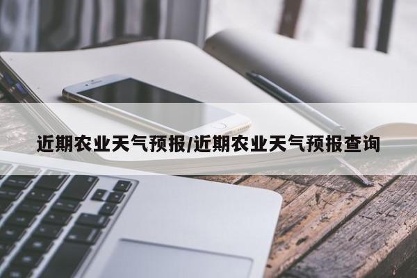 近期农业天气预报/近期农业天气预报查询