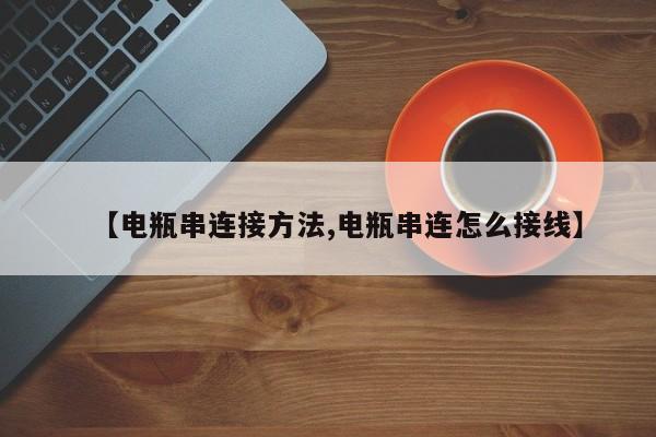 【电瓶串连接方法,电瓶串连怎么接线】