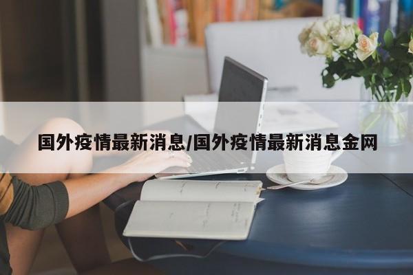 国外疫情最新消息/国外疫情最新消息金网