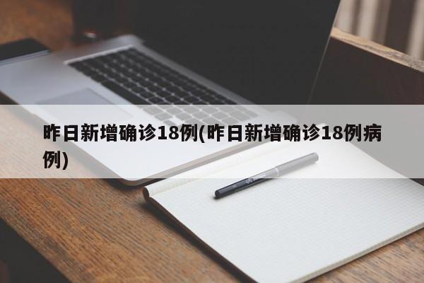 昨日新增确诊18例(昨日新增确诊18例病例)