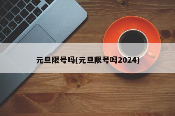 元旦限号吗(元旦限号吗2024)