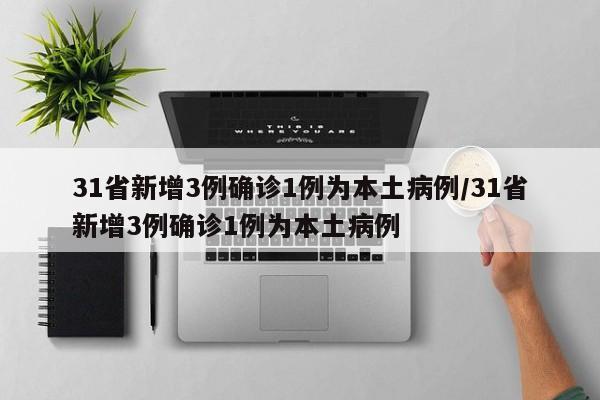 31省新增3例确诊1例为本土病例/31省新增3例确诊1例为本土病例