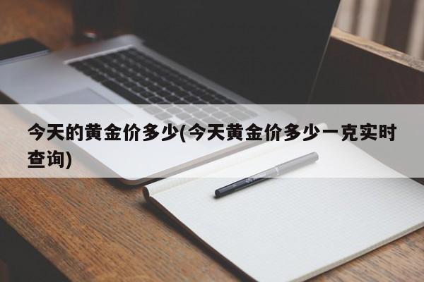 今天的黄金价多少(今天黄金价多少一克实时查询)