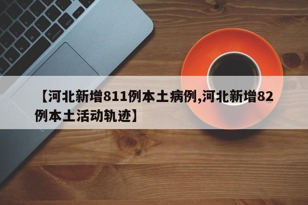 【河北新增811例本土病例,河北新增82例本土活动轨迹】