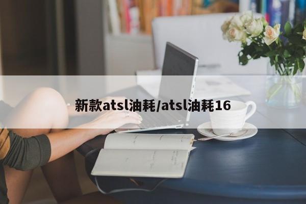 新款atsl油耗/atsl油耗16