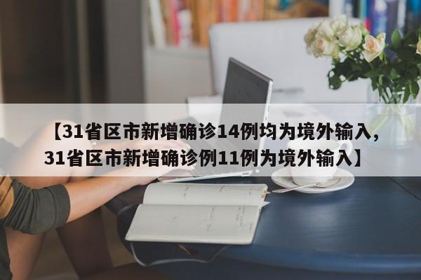 【31省区市新增确诊14例均为境外输入,31省区市新增确诊例11例为境外输入】