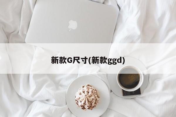 新款G尺寸(新款ggd)