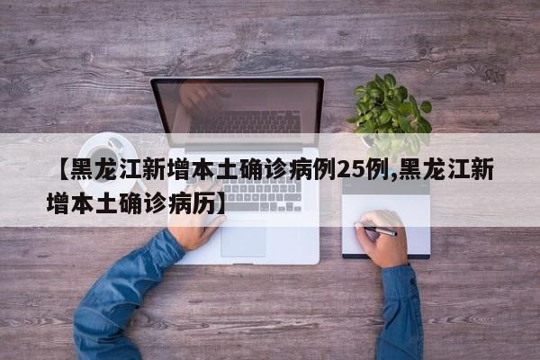【黑龙江新增本土确诊病例25例,黑龙江新增本土确诊病历】