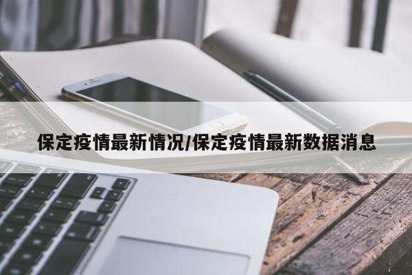 保定疫情最新情况/保定疫情最新数据消息
