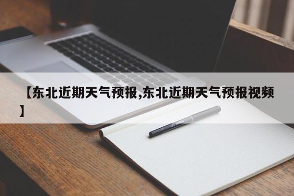 【东北近期天气预报,东北近期天气预报视频】