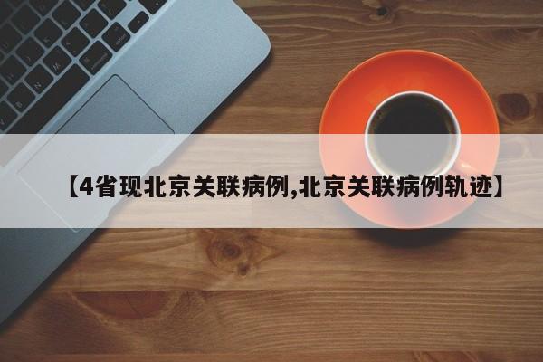 【4省现北京关联病例,北京关联病例轨迹】