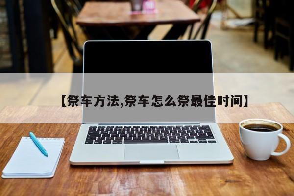 【祭车方法,祭车怎么祭最佳时间】