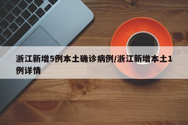 浙江新增5例本土确诊病例/浙江新增本土1例详情