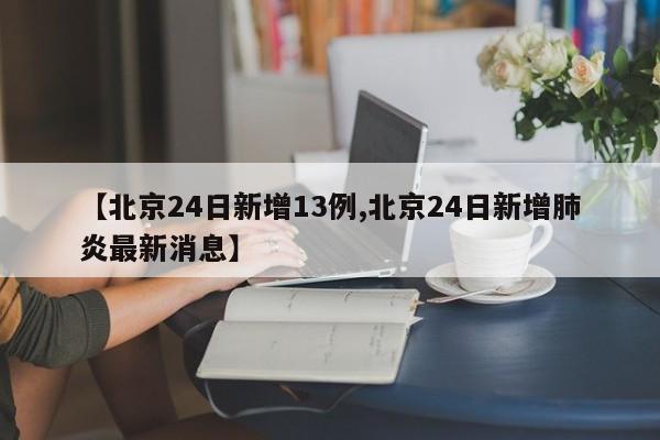 【北京24日新增13例,北京24日新增肺炎最新消息】