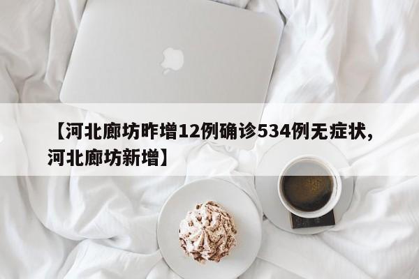 【河北廊坊昨增12例确诊534例无症状,河北廊坊新增】
