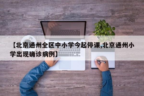 【北京通州全区中小学今起停课,北京通州小学出现确诊病例】