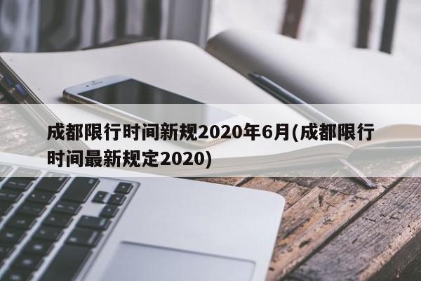 成都限行时间新规2020年6月(成都限行时间最新规定2020)