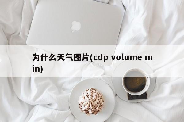 为什么天气图片(cdp volume min)