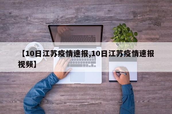 【10日江苏疫情速报,10日江苏疫情速报视频】