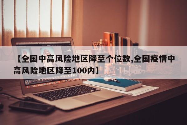 【全国中高风险地区降至个位数,全国疫情中高风险地区降至100内】