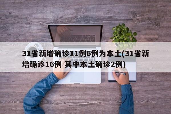31省新增确诊11例6例为本土(31省新增确诊16例 其中本土确诊2例)
