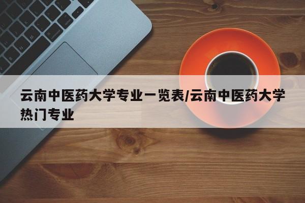 云南中医药大学专业一览表/云南中医药大学热门专业