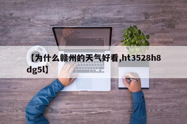 【为什么赣州的天气好看,ht3528h8dg5l】